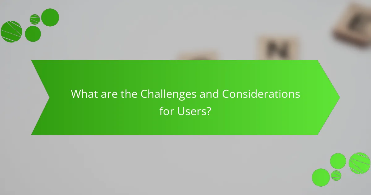 What are the Challenges and Considerations for Users?