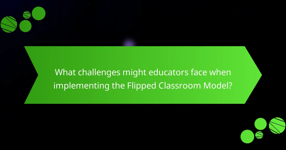 What challenges might educators face when implementing the Flipped Classroom Model?