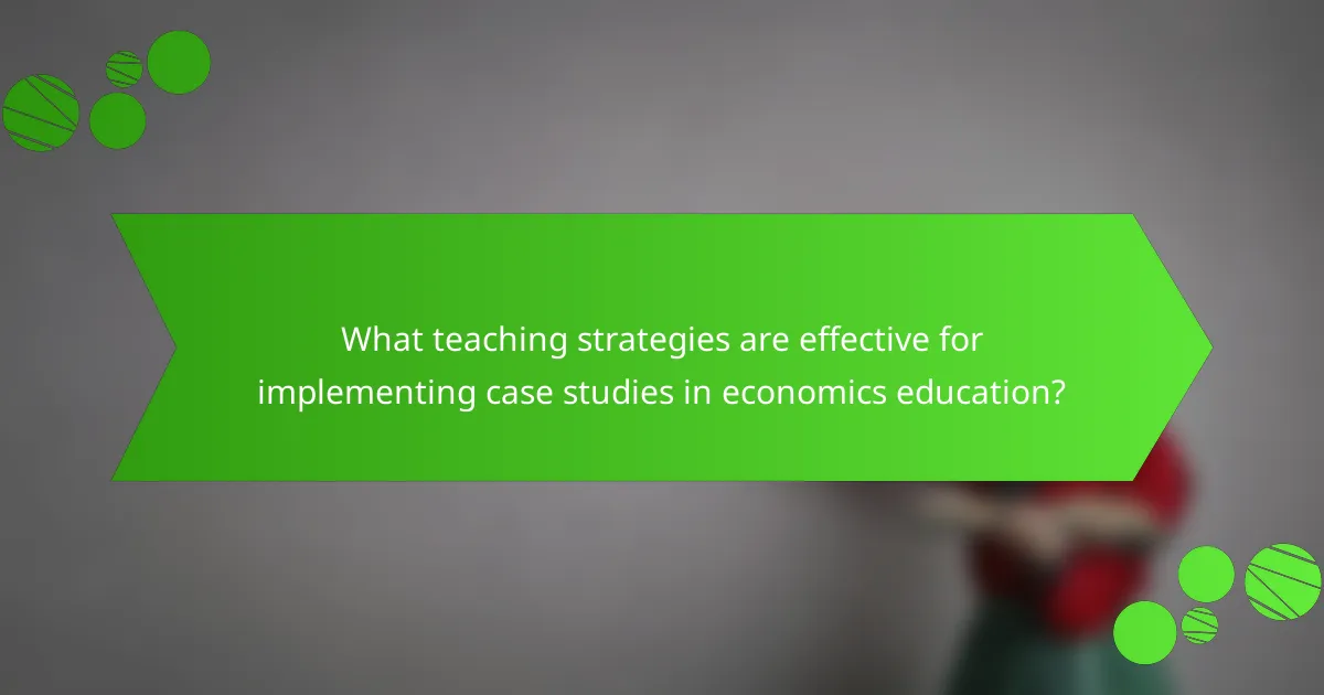 What teaching strategies are effective for implementing case studies in economics education?